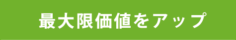 最大限価値をアップ